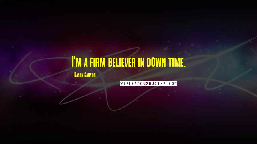 Nancy Canyon Quotes: I'm a firm believer in down time.