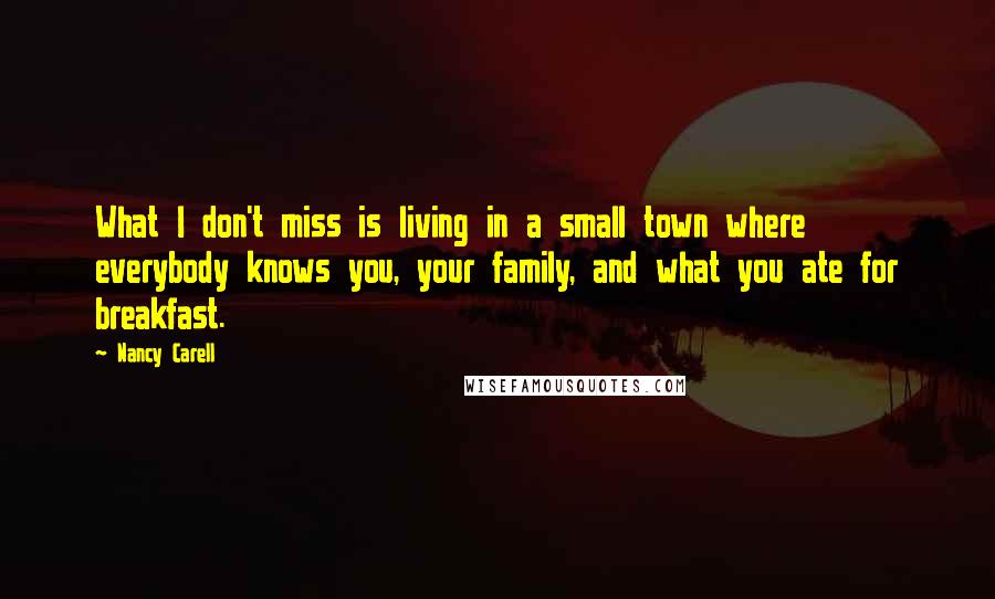 Nancy Carell Quotes: What I don't miss is living in a small town where everybody knows you, your family, and what you ate for breakfast.