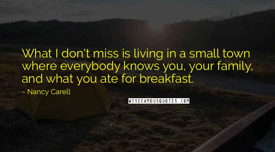 Nancy Carell Quotes: What I don't miss is living in a small town where everybody knows you, your family, and what you ate for breakfast.
