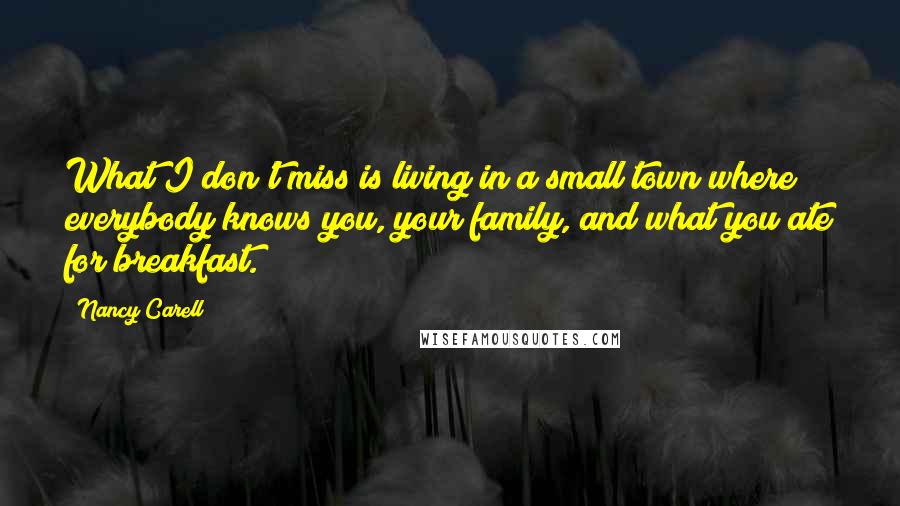 Nancy Carell Quotes: What I don't miss is living in a small town where everybody knows you, your family, and what you ate for breakfast.