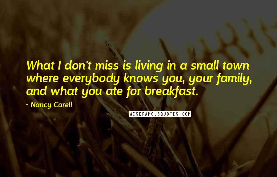 Nancy Carell Quotes: What I don't miss is living in a small town where everybody knows you, your family, and what you ate for breakfast.