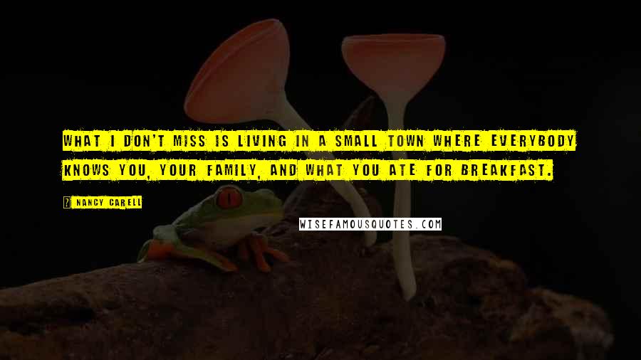 Nancy Carell Quotes: What I don't miss is living in a small town where everybody knows you, your family, and what you ate for breakfast.