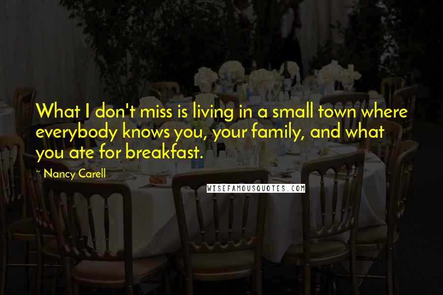 Nancy Carell Quotes: What I don't miss is living in a small town where everybody knows you, your family, and what you ate for breakfast.