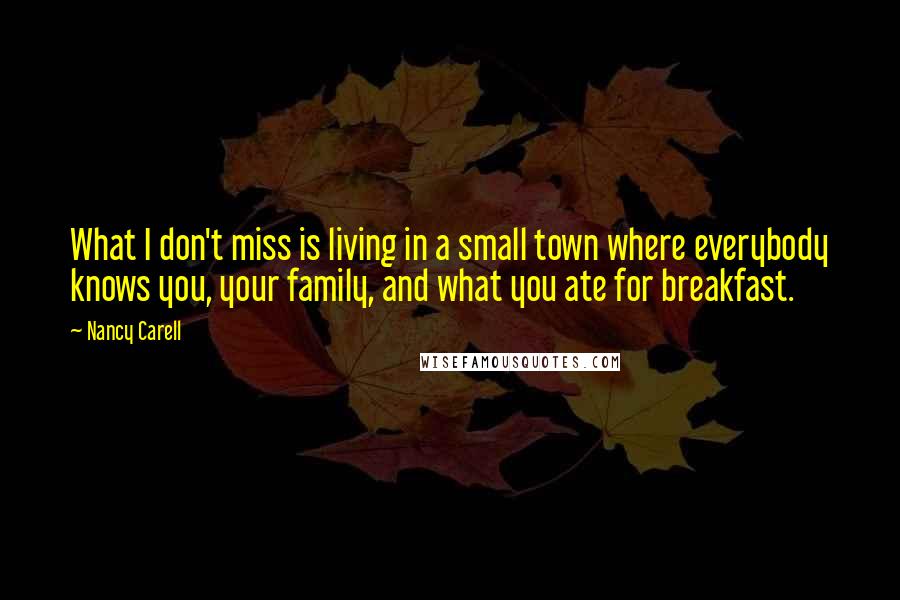 Nancy Carell Quotes: What I don't miss is living in a small town where everybody knows you, your family, and what you ate for breakfast.