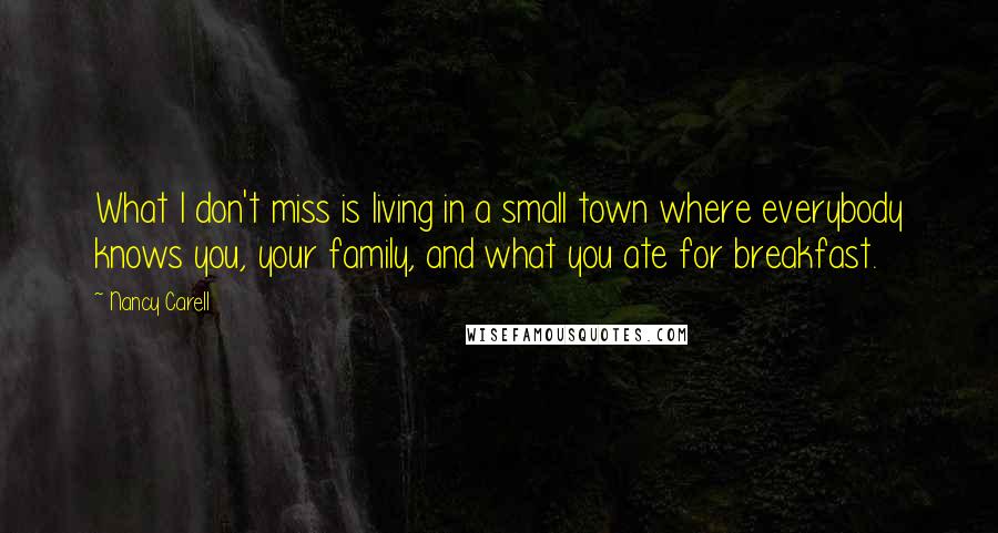 Nancy Carell Quotes: What I don't miss is living in a small town where everybody knows you, your family, and what you ate for breakfast.