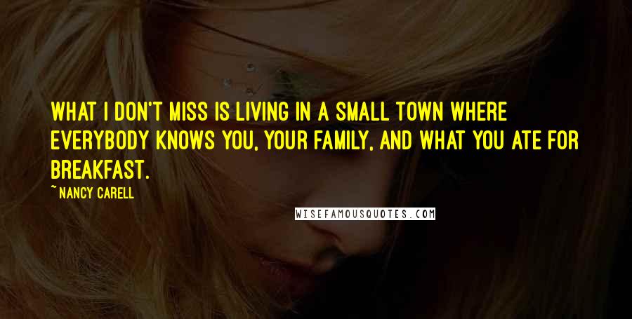 Nancy Carell Quotes: What I don't miss is living in a small town where everybody knows you, your family, and what you ate for breakfast.