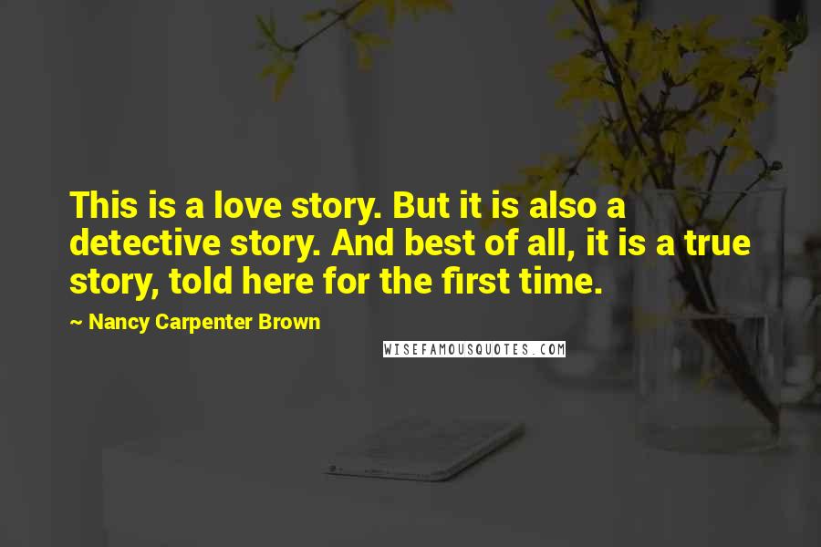 Nancy Carpenter Brown Quotes: This is a love story. But it is also a detective story. And best of all, it is a true story, told here for the first time.