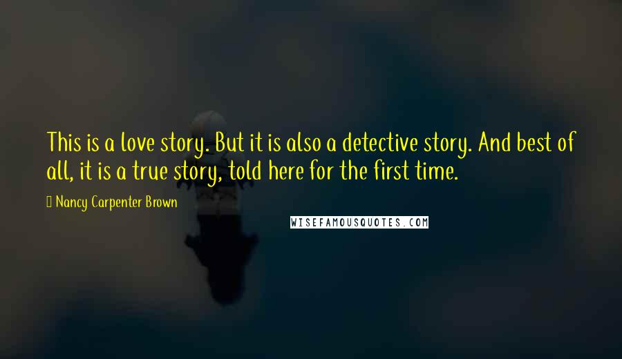 Nancy Carpenter Brown Quotes: This is a love story. But it is also a detective story. And best of all, it is a true story, told here for the first time.