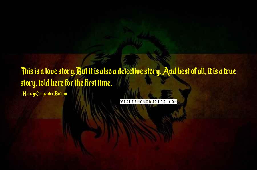Nancy Carpenter Brown Quotes: This is a love story. But it is also a detective story. And best of all, it is a true story, told here for the first time.