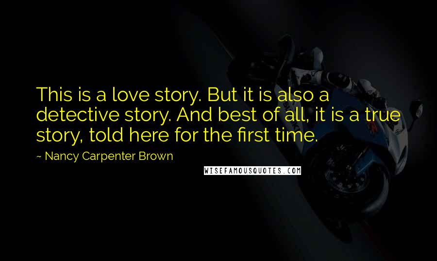 Nancy Carpenter Brown Quotes: This is a love story. But it is also a detective story. And best of all, it is a true story, told here for the first time.
