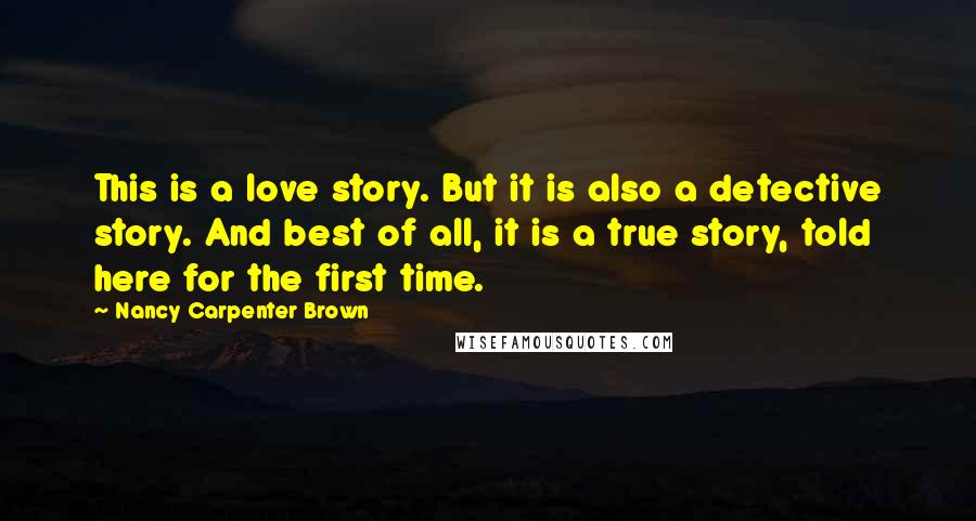 Nancy Carpenter Brown Quotes: This is a love story. But it is also a detective story. And best of all, it is a true story, told here for the first time.