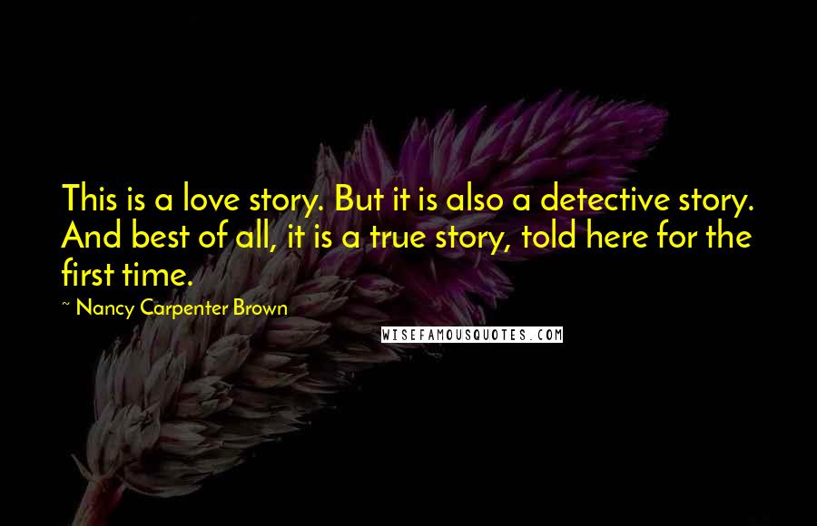 Nancy Carpenter Brown Quotes: This is a love story. But it is also a detective story. And best of all, it is a true story, told here for the first time.