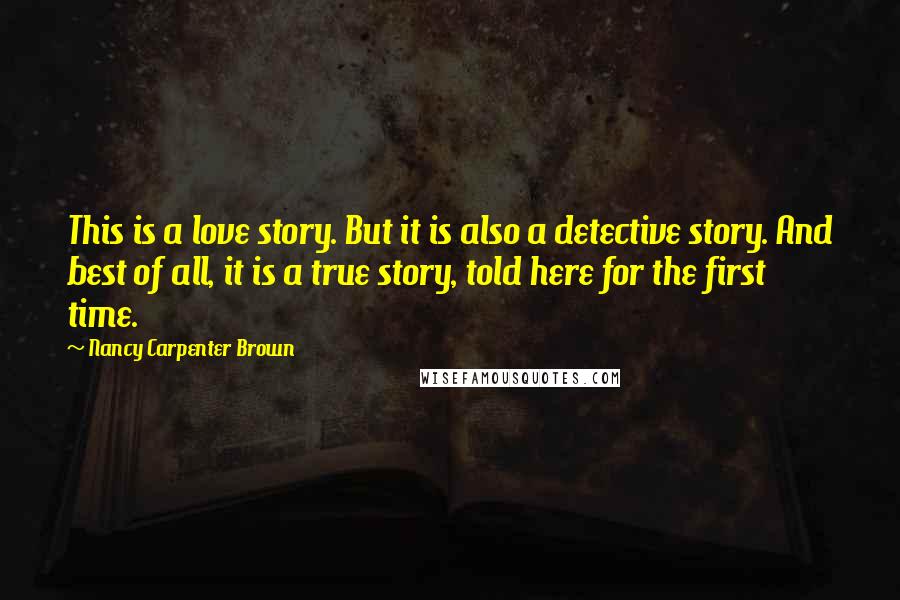 Nancy Carpenter Brown Quotes: This is a love story. But it is also a detective story. And best of all, it is a true story, told here for the first time.