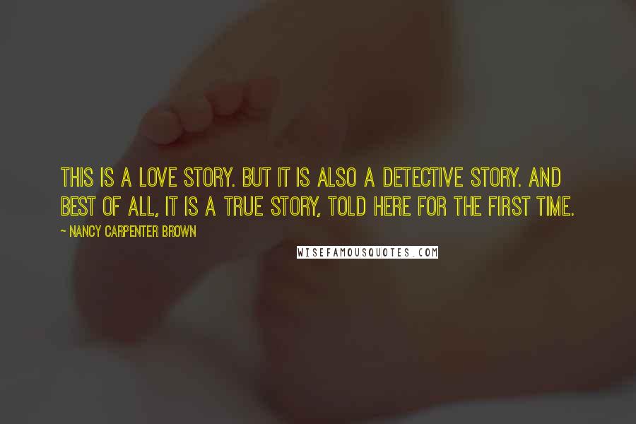 Nancy Carpenter Brown Quotes: This is a love story. But it is also a detective story. And best of all, it is a true story, told here for the first time.