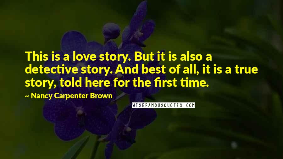 Nancy Carpenter Brown Quotes: This is a love story. But it is also a detective story. And best of all, it is a true story, told here for the first time.