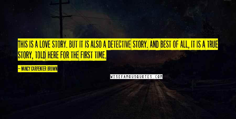 Nancy Carpenter Brown Quotes: This is a love story. But it is also a detective story. And best of all, it is a true story, told here for the first time.