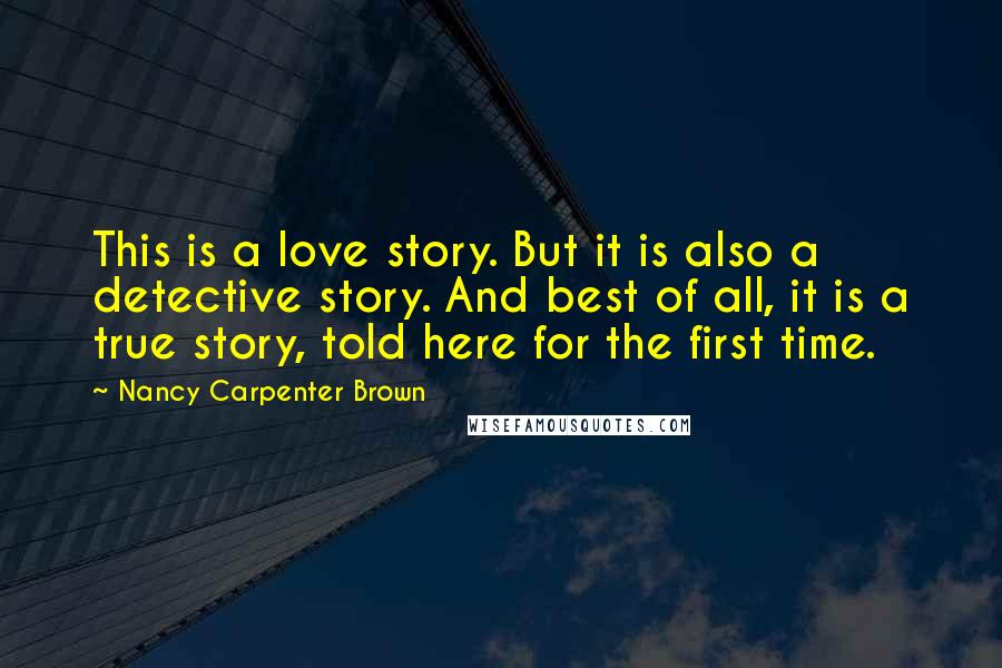 Nancy Carpenter Brown Quotes: This is a love story. But it is also a detective story. And best of all, it is a true story, told here for the first time.