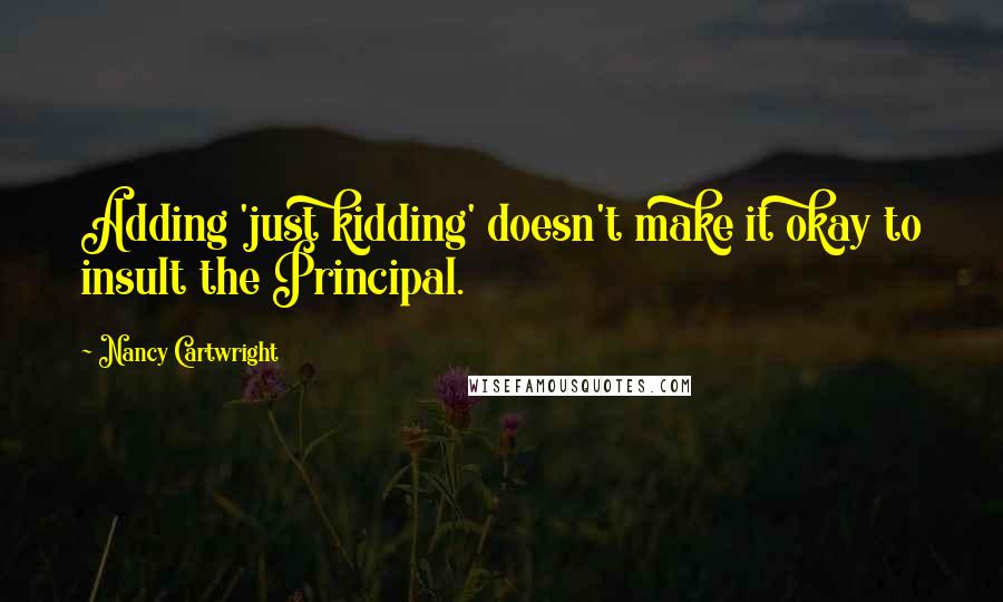 Nancy Cartwright Quotes: Adding 'just kidding' doesn't make it okay to insult the Principal.