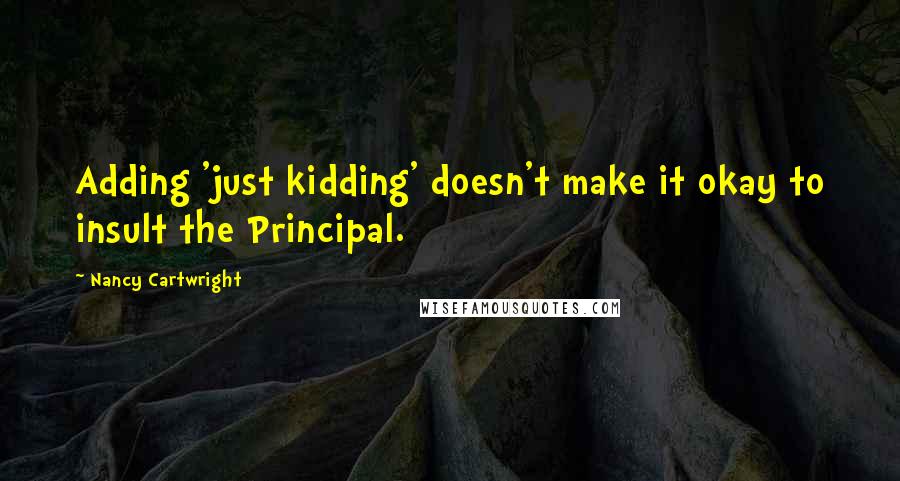 Nancy Cartwright Quotes: Adding 'just kidding' doesn't make it okay to insult the Principal.