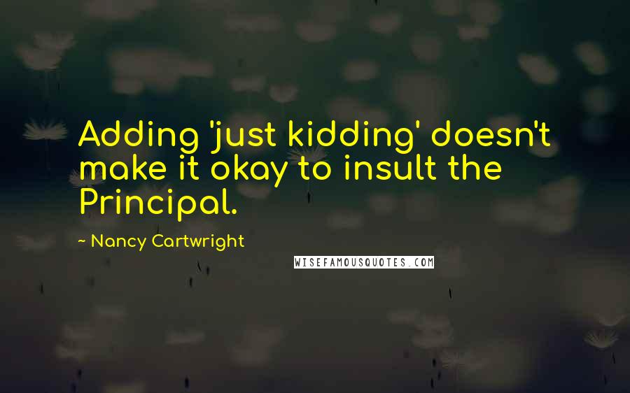 Nancy Cartwright Quotes: Adding 'just kidding' doesn't make it okay to insult the Principal.