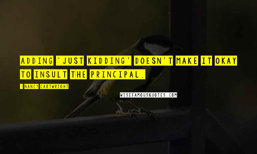 Nancy Cartwright Quotes: Adding 'just kidding' doesn't make it okay to insult the Principal.