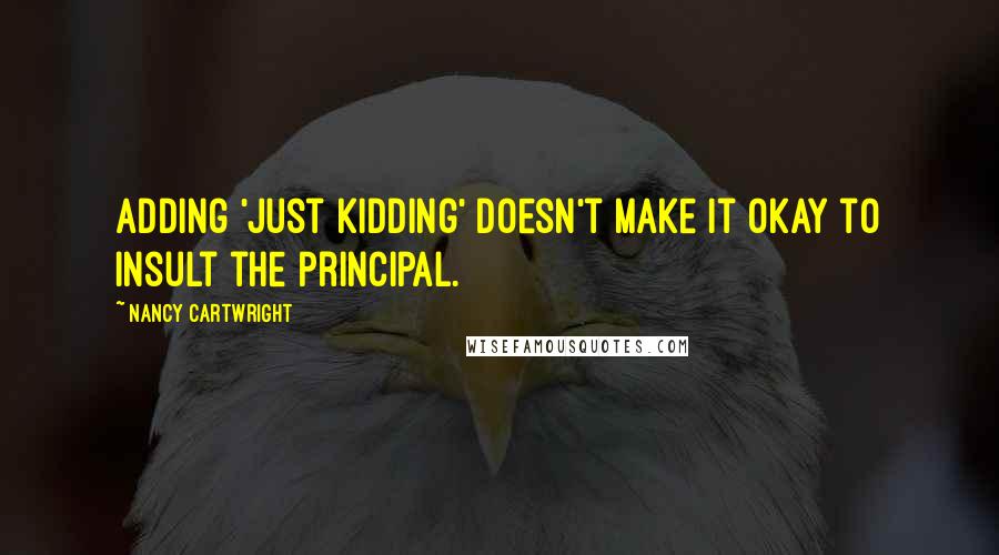 Nancy Cartwright Quotes: Adding 'just kidding' doesn't make it okay to insult the Principal.