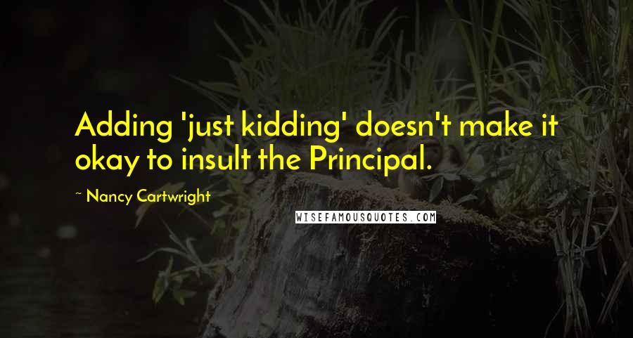 Nancy Cartwright Quotes: Adding 'just kidding' doesn't make it okay to insult the Principal.