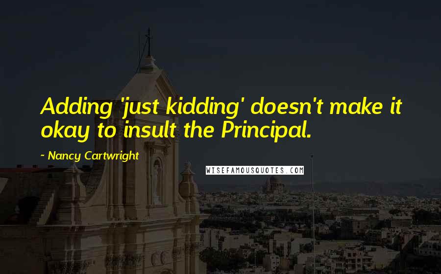 Nancy Cartwright Quotes: Adding 'just kidding' doesn't make it okay to insult the Principal.