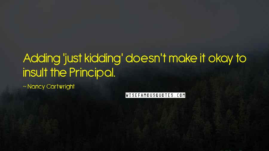 Nancy Cartwright Quotes: Adding 'just kidding' doesn't make it okay to insult the Principal.