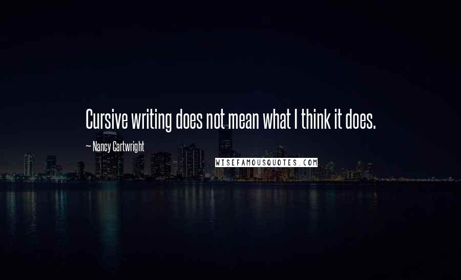 Nancy Cartwright Quotes: Cursive writing does not mean what I think it does.