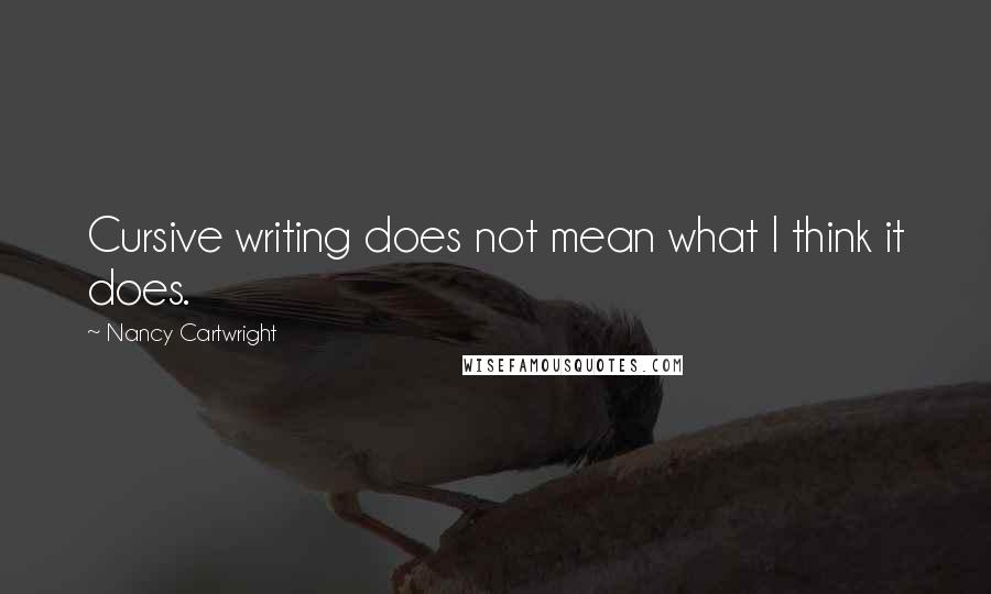 Nancy Cartwright Quotes: Cursive writing does not mean what I think it does.