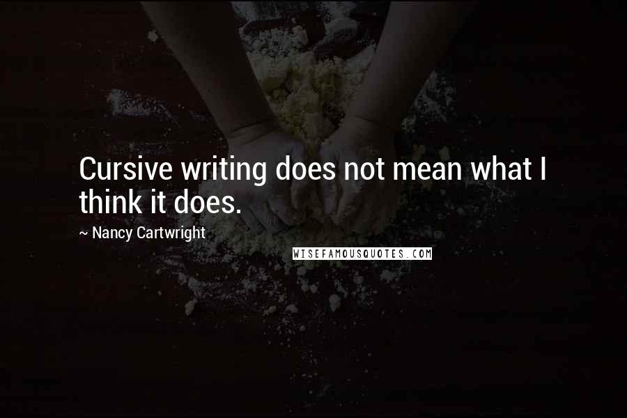 Nancy Cartwright Quotes: Cursive writing does not mean what I think it does.