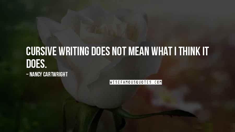 Nancy Cartwright Quotes: Cursive writing does not mean what I think it does.