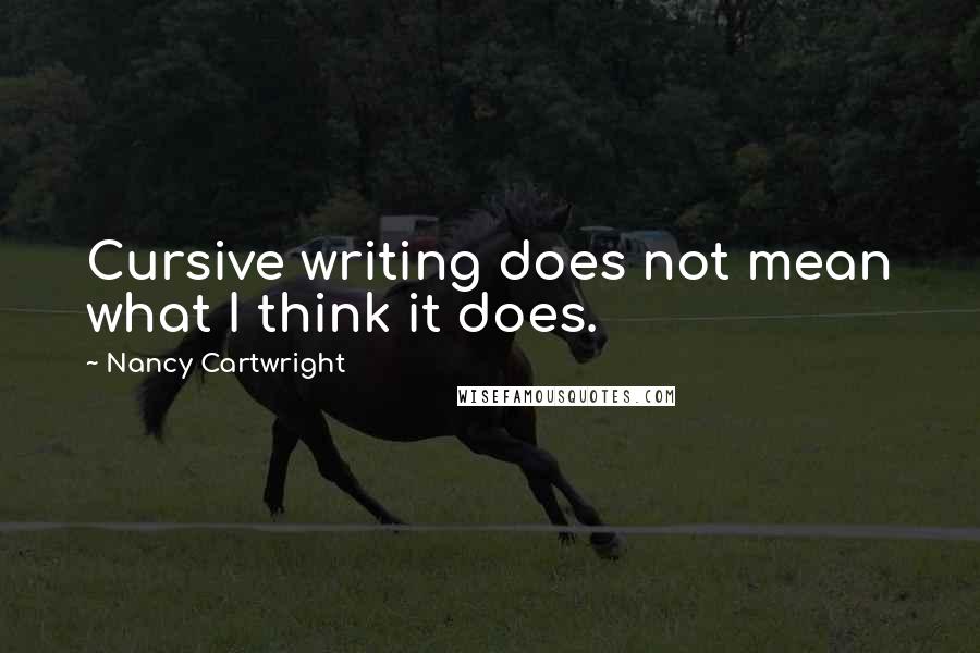 Nancy Cartwright Quotes: Cursive writing does not mean what I think it does.