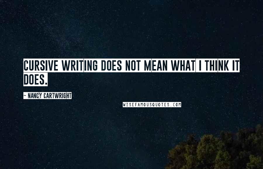 Nancy Cartwright Quotes: Cursive writing does not mean what I think it does.