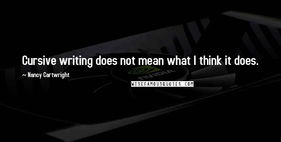 Nancy Cartwright Quotes: Cursive writing does not mean what I think it does.