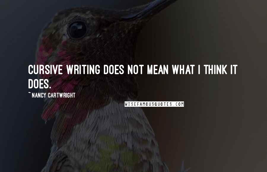 Nancy Cartwright Quotes: Cursive writing does not mean what I think it does.