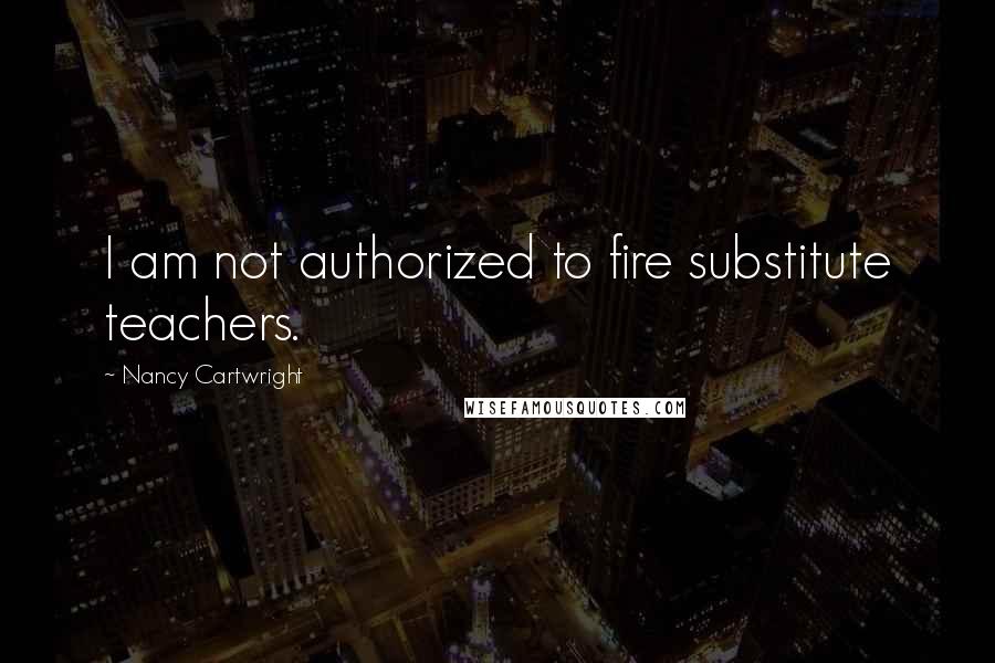 Nancy Cartwright Quotes: I am not authorized to fire substitute teachers.