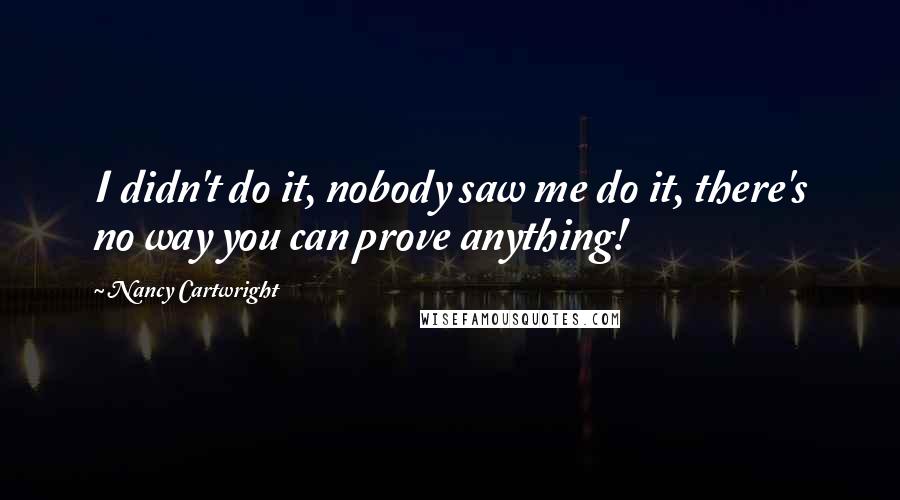 Nancy Cartwright Quotes: I didn't do it, nobody saw me do it, there's no way you can prove anything!