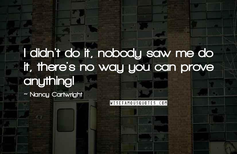 Nancy Cartwright Quotes: I didn't do it, nobody saw me do it, there's no way you can prove anything!