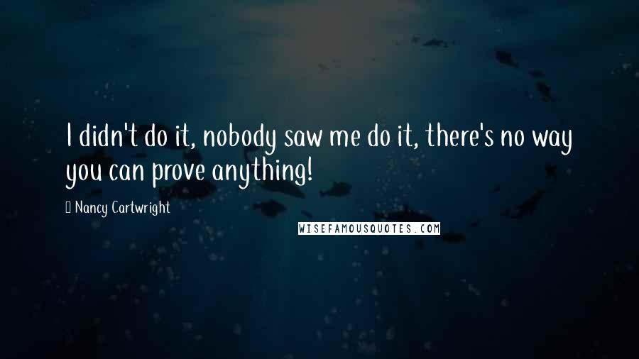 Nancy Cartwright Quotes: I didn't do it, nobody saw me do it, there's no way you can prove anything!