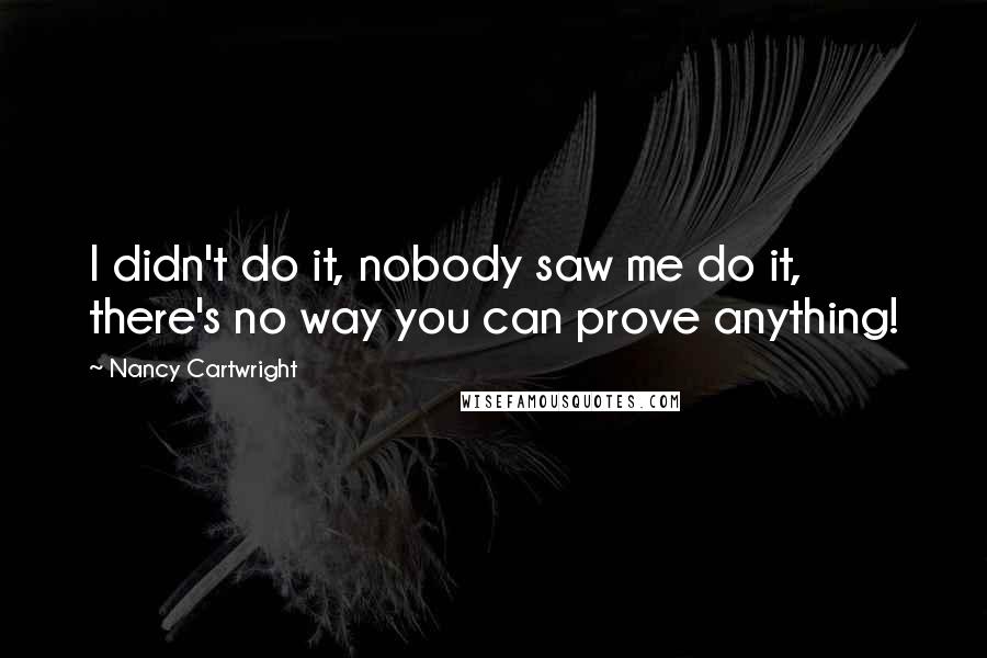 Nancy Cartwright Quotes: I didn't do it, nobody saw me do it, there's no way you can prove anything!