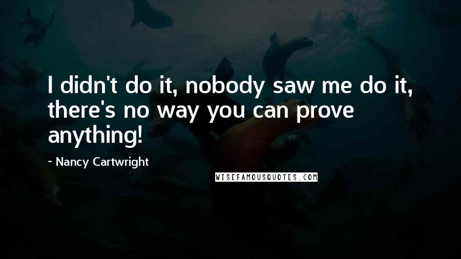 Nancy Cartwright Quotes: I didn't do it, nobody saw me do it, there's no way you can prove anything!