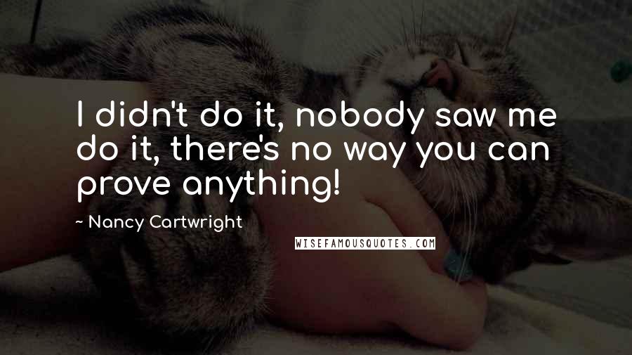 Nancy Cartwright Quotes: I didn't do it, nobody saw me do it, there's no way you can prove anything!