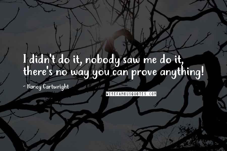 Nancy Cartwright Quotes: I didn't do it, nobody saw me do it, there's no way you can prove anything!