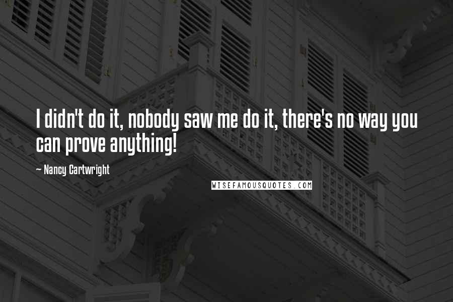 Nancy Cartwright Quotes: I didn't do it, nobody saw me do it, there's no way you can prove anything!