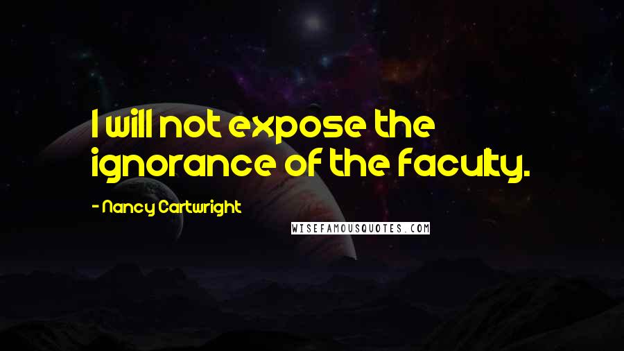 Nancy Cartwright Quotes: I will not expose the ignorance of the faculty.