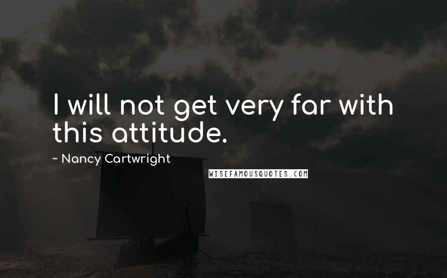 Nancy Cartwright Quotes: I will not get very far with this attitude.