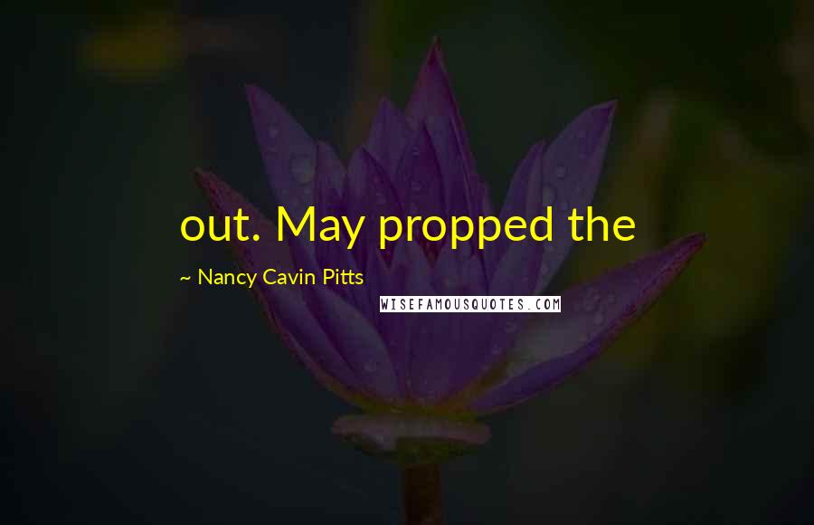 Nancy Cavin Pitts Quotes: out. May propped the