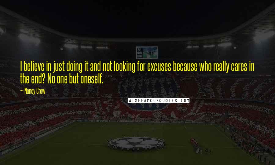 Nancy Crow Quotes: I believe in just doing it and not looking for excuses because who really cares in the end? No one but oneself.